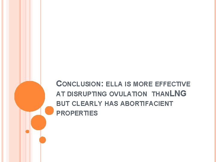 CONCLUSION: ELLA IS MORE EFFECTIVE AT DISRUPTING OVULATION THANLNG BUT CLEARLY HAS ABORTIFACIENT PROPERTIES CONCLUSION: ELLA IS MORE EFFECTIVE AT DISRUPTING OVULATION THANLNG BUT CLEARLY HAS ABORTIFACIENT PROPERTIES