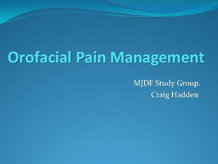 Orofacial Pain Management MJDF Study Group. Craig Hadden Orofacial Pain Management MJDF Study Group. Craig Hadden