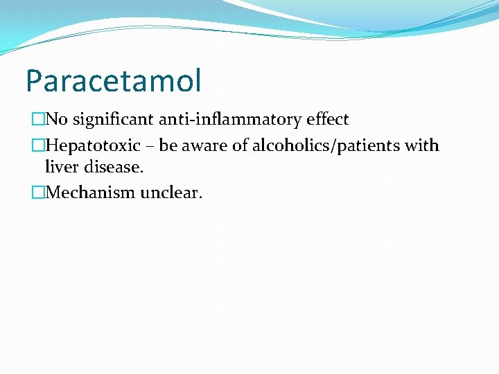 Paracetamol �No significant anti-inflammatory effect �Hepatotoxic – be aware of alcoholics/patients with liver disease. Paracetamol �No significant anti-inflammatory effect �Hepatotoxic – be aware of alcoholics/patients with liver disease.