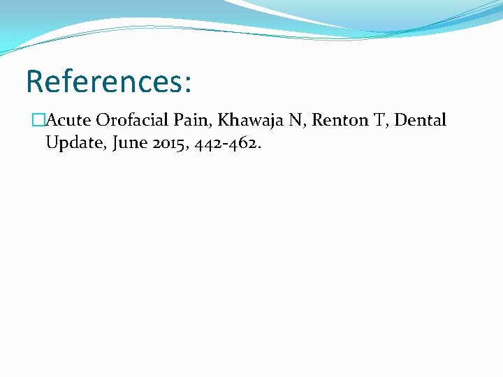 References: �Acute Orofacial Pain, Khawaja N, Renton T, Dental Update, June 2015, 442 -462. References: �Acute Orofacial Pain, Khawaja N, Renton T, Dental Update, June 2015, 442 -462.