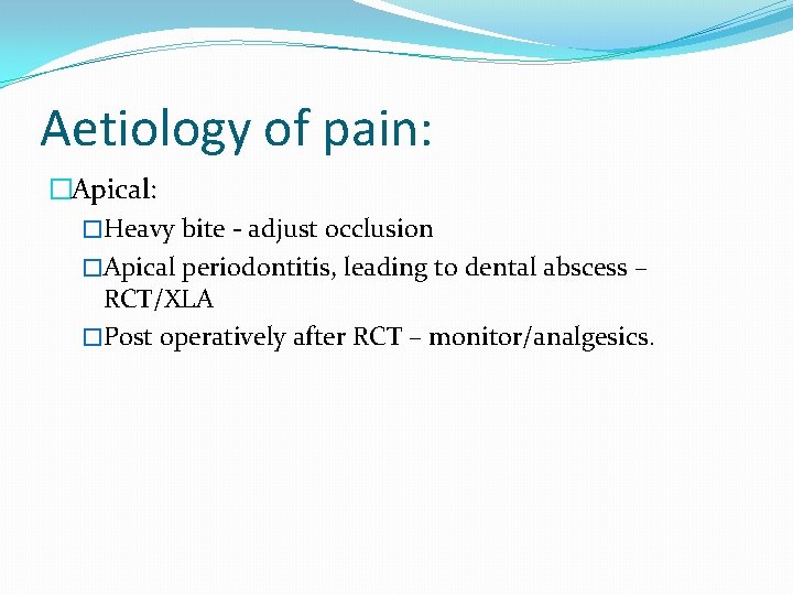 Aetiology of pain: �Apical: �Heavy bite - adjust occlusion �Apical periodontitis, leading to dental Aetiology of pain: �Apical: �Heavy bite - adjust occlusion �Apical periodontitis, leading to dental