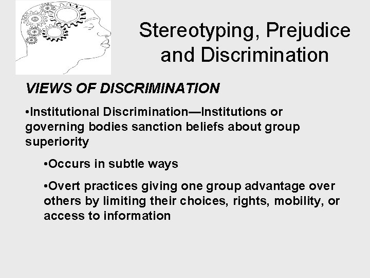 Stereotyping, Prejudice and Discrimination VIEWS OF DISCRIMINATION • Institutional Discrimination—Institutions or governing bodies sanction