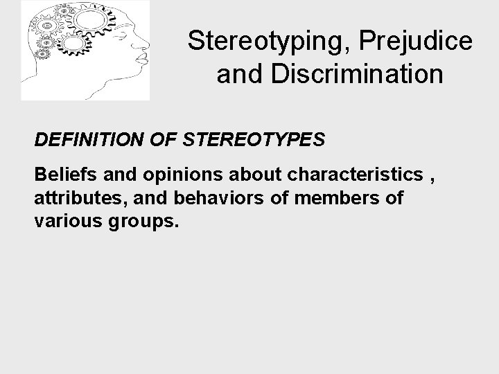 Stereotyping, Prejudice and Discrimination DEFINITION OF STEREOTYPES Beliefs and opinions about characteristics , attributes,