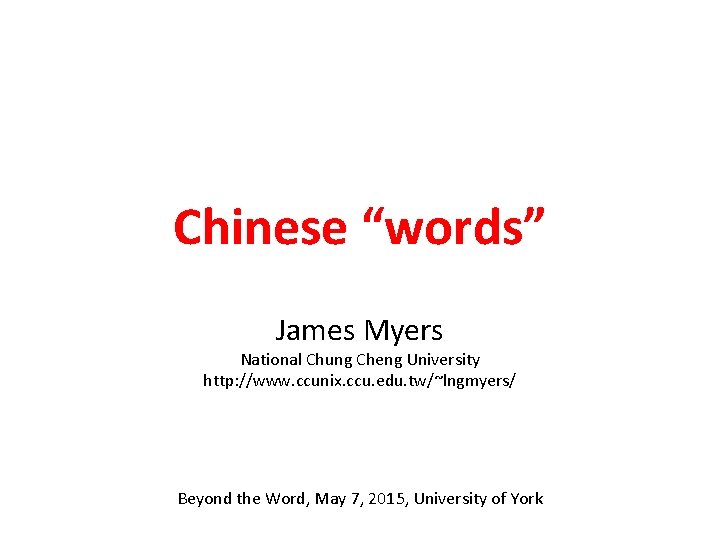 Chinese “words” James Myers National Chung Cheng University http: //www. ccunix. ccu. edu. tw/~lngmyers/