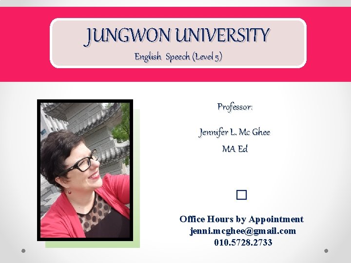 JUNGWON UNIVERSITY English Speech (Level 5) Professor: Jennifer L. Mc Ghee MA Ed �
