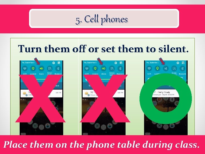 5. Cell phones Turn them off or set them to silent. X XO X