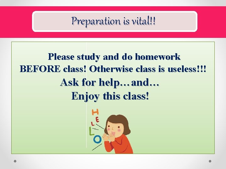 Preparation is vital!! Please study and do homework BEFORE class! Otherwise class is useless!!!