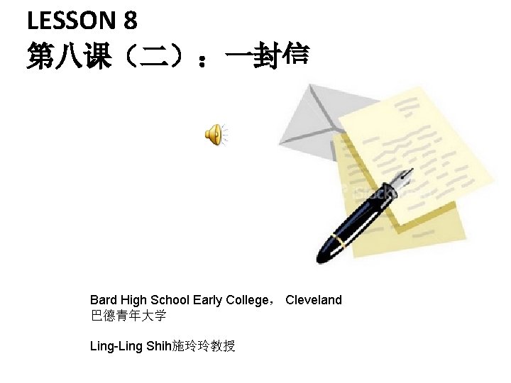 LESSON 8 第八课（二）：一封信 Bard High School Early College， Cleveland 巴德青年大学 Ling-Ling Shih施玲玲教授 