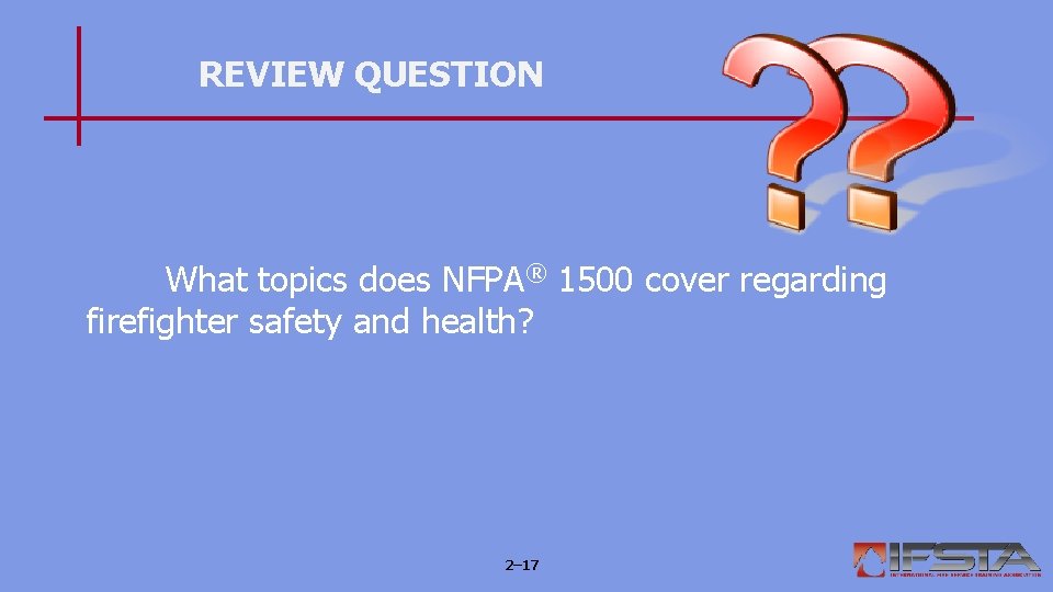 REVIEW QUESTION What topics does NFPA® 1500 cover regarding firefighter safety and health? 2–