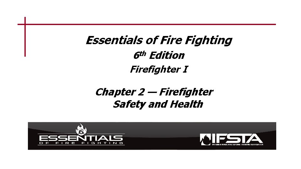 Essentials of Fire Fighting 6 th Edition Firefighter I Chapter 2 — Firefighter Safety
