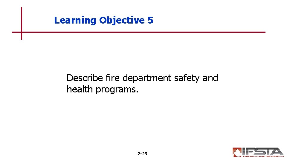 Learning Objective 5 Describe fire department safety and health programs. 2– 25 