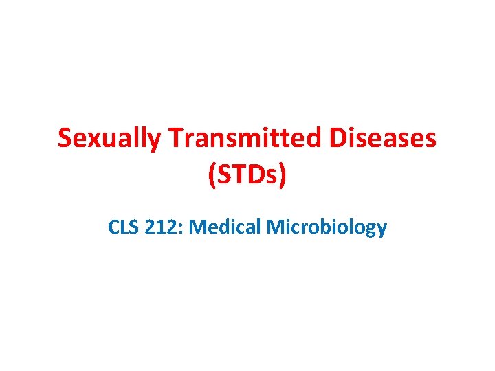 Sexually Transmitted Diseases (STDs) CLS 212: Medical Microbiology 