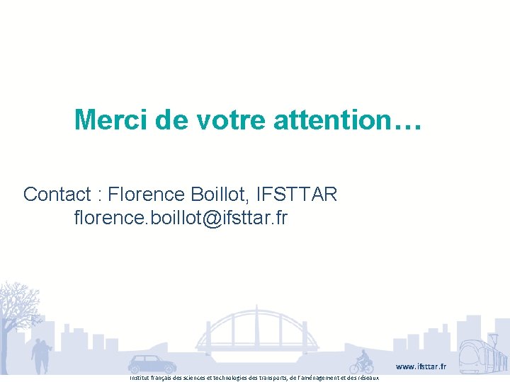 Merci de votre attention… Contact : Florence Boillot, IFSTTAR florence. boillot@ifsttar. fr www. ifsttar.