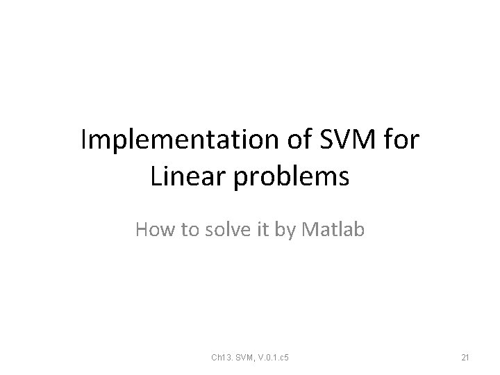Implementation of SVM for Linear problems How to solve it by Matlab Ch 13. Implementation of SVM for Linear problems How to solve it by Matlab Ch 13.