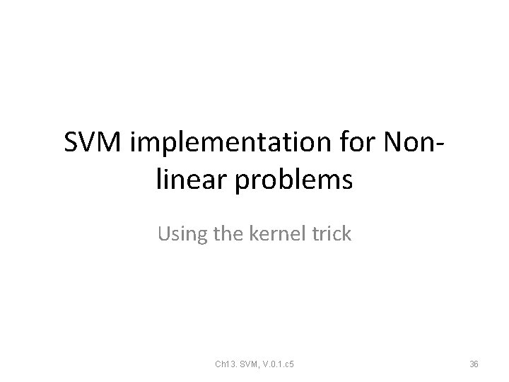 SVM implementation for Nonlinear problems Using the kernel trick Ch 13. SVM, V. 0. SVM implementation for Nonlinear problems Using the kernel trick Ch 13. SVM, V. 0.