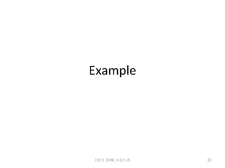 Example Ch 13. SVM, V. 0. 1. c 5 63 Example Ch 13. SVM, V. 0. 1. c 5 63