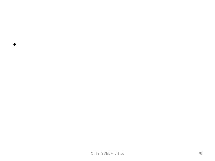 • Ch 13. SVM, V. 0. 1. c 5 70 • Ch 13. SVM, V. 0. 1. c 5 70