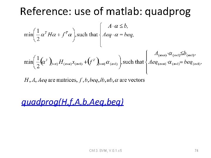 Reference: use of matlab: quadprog(H, f, A, b, Aeq, beq) Ch 13. SVM, V. Reference: use of matlab: quadprog(H, f, A, b, Aeq, beq) Ch 13. SVM, V.