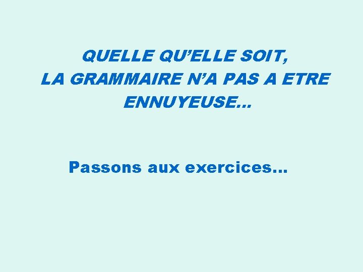 QUELLE QU’ELLE SOIT, LA GRAMMAIRE N’A PAS A ETRE ENNUYEUSE… Passons aux exercices… 