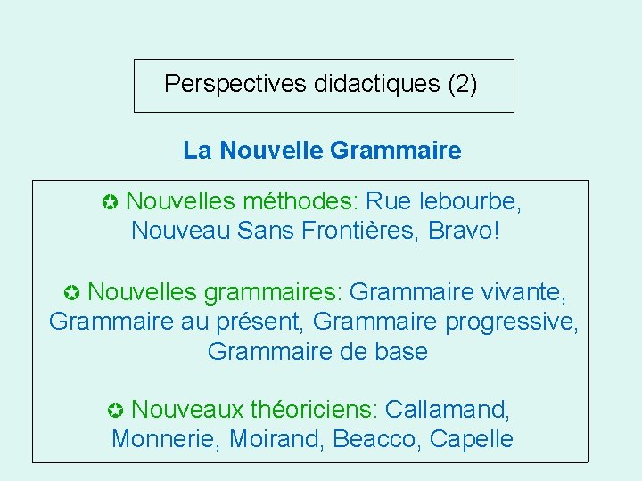 Perspectives didactiques (2) La Nouvelle Grammaire Nouvelles méthodes: Rue lebourbe, Nouveau Sans Frontières, Bravo!