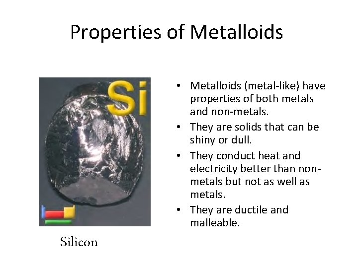 Properties of Metalloids • Metalloids (metal-like) have properties of both metals and non-metals. •