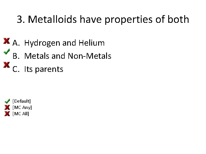 3. Metalloids have properties of both A. Hydrogen and Helium B. Metals and Non-Metals