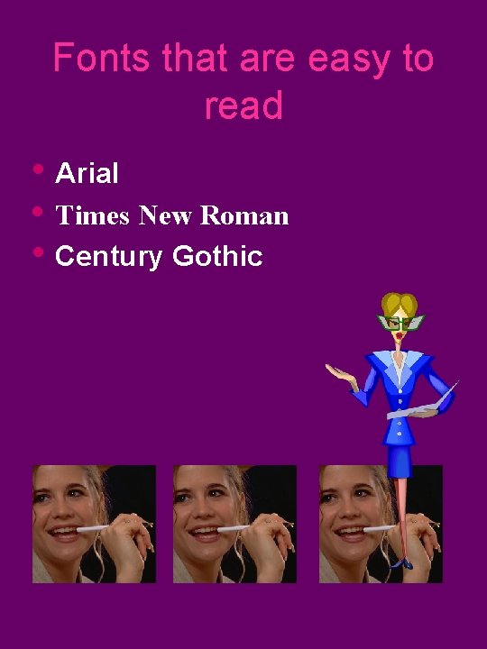 Fonts that are easy to read • Arial • Times New Roman • Century