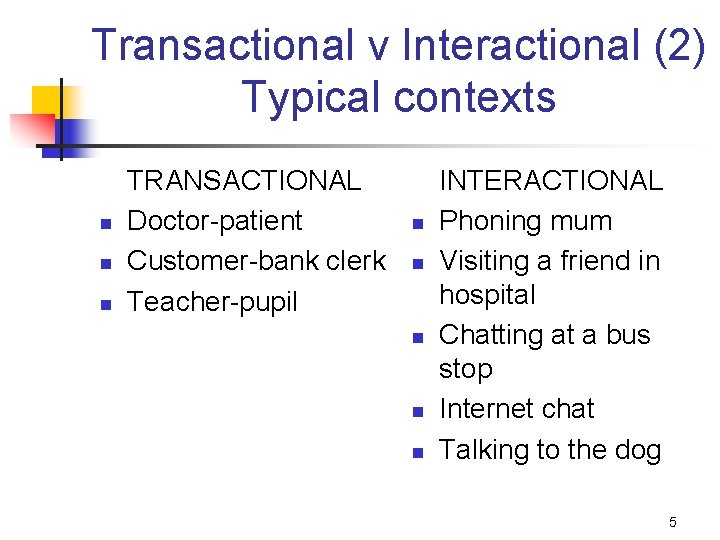 Transactional v Interactional (2) Typical contexts n n n TRANSACTIONAL Doctor-patient Customer-bank clerk Teacher-pupil