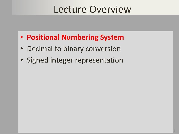 Lecture Overview • Positional Numbering System • Decimal to binary conversion • Signed integer