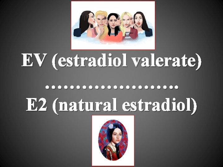 EV (estradiol valerate) …………………. E 2 (natural estradiol) 