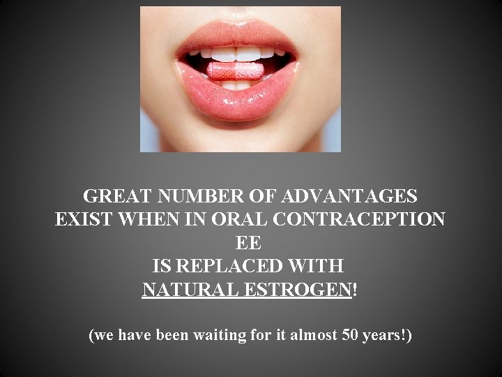 GREAT NUMBER OF ADVANTAGES EXIST WHEN IN ORAL CONTRACEPTION EE IS REPLACED WITH NATURAL