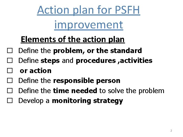 Action plan for PSFH improvement Elements of the action plan � � � Define