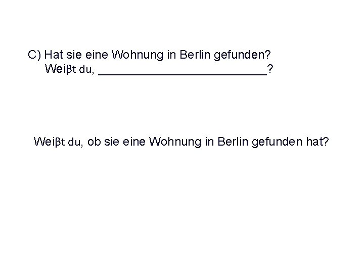 C) Hat sie eine Wohnung in Berlin gefunden? Weiβt du, _____________? Weiβt du, ob