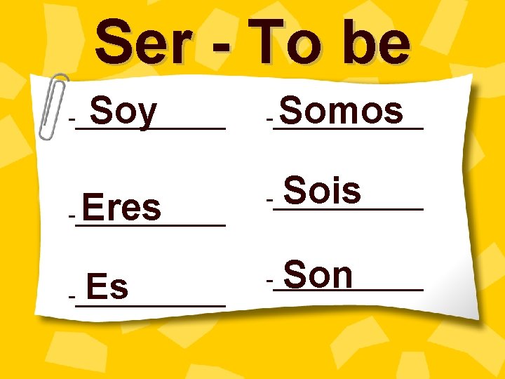 Ser - To be Soy -______ Eres -______ Es -____________ Somos Sois Son 
