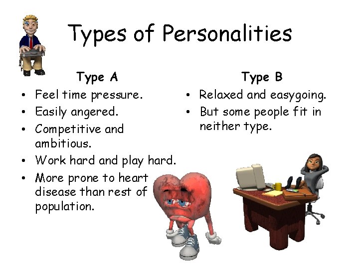 Types of Personalities Type A Type B • Feel time pressure. • Relaxed and