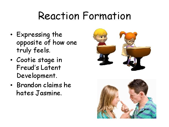 Reaction Formation • Expressing the opposite of how one truly feels. • Cootie stage