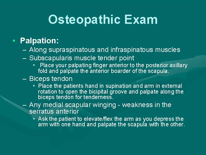 Osteopathic Exam • Palpation: – Along supraspinatous and infraspinatous muscles – Subscapularis muscle tender