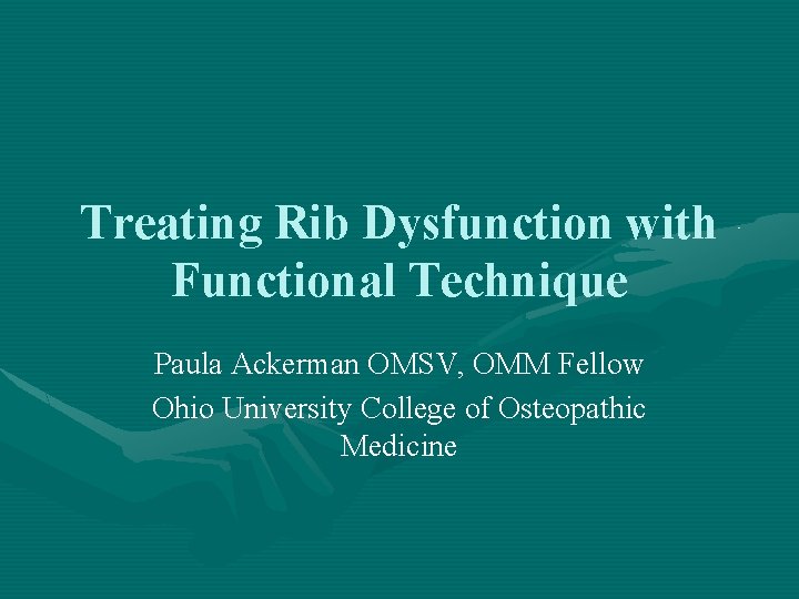 Treating Rib Dysfunction with Functional Technique Paula Ackerman OMSV, OMM Fellow Ohio University College