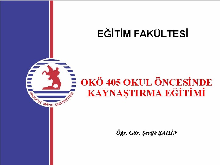 EĞİTİM FAKÜLTESİ OKÖ 405 OKUL ÖNCESİNDE KAYNAŞTIRMA EĞİTİMİ Öğr. Gör. Şerife ŞAHİN 