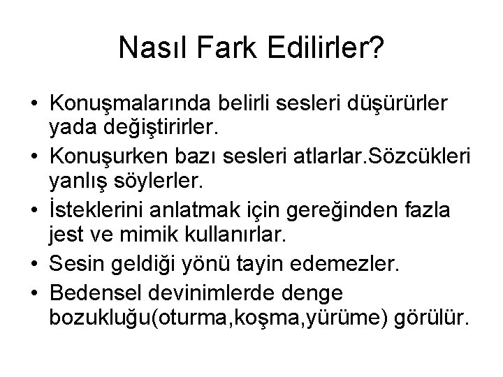 Nasıl Fark Edilirler? • Konuşmalarında belirli sesleri düşürürler yada değiştirirler. • Konuşurken bazı sesleri