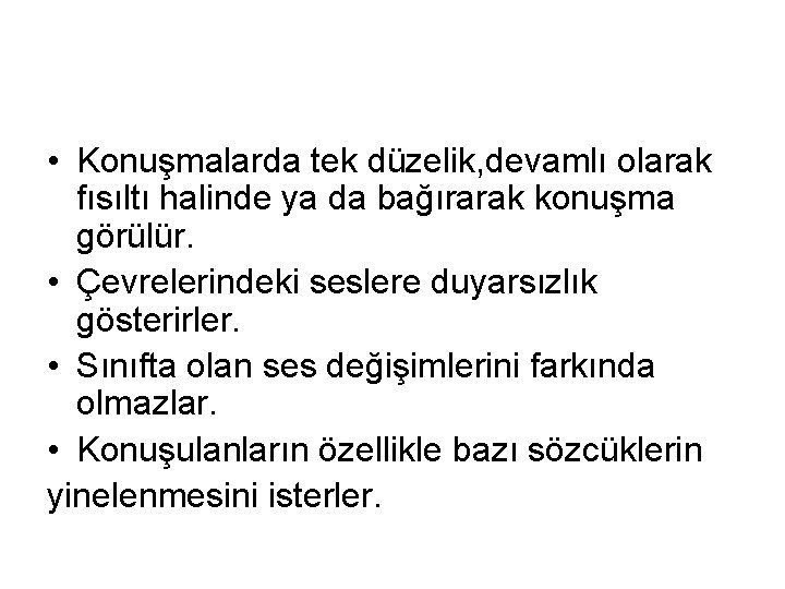  • Konuşmalarda tek düzelik, devamlı olarak fısıltı halinde ya da bağırarak konuşma görülür.