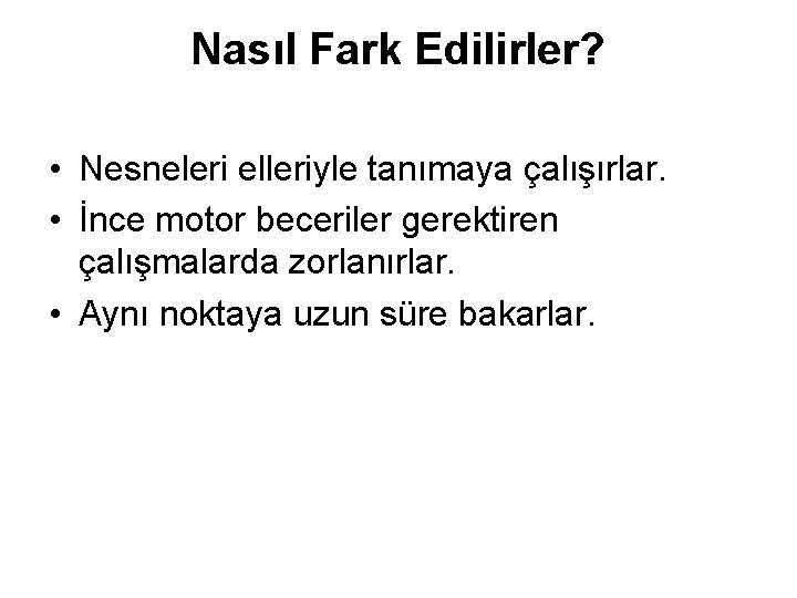 Nasıl Fark Edilirler? • Nesneleri elleriyle tanımaya çalışırlar. • İnce motor beceriler gerektiren çalışmalarda