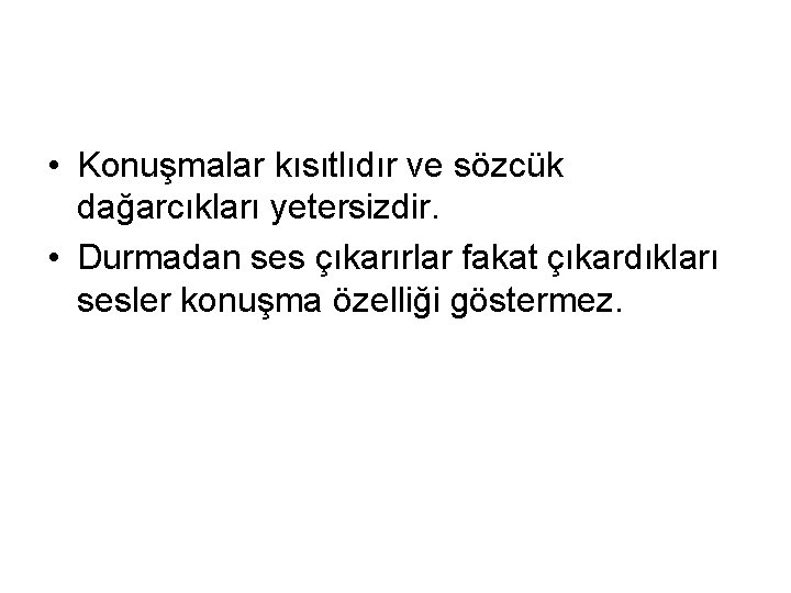  • Konuşmalar kısıtlıdır ve sözcük dağarcıkları yetersizdir. • Durmadan ses çıkarırlar fakat çıkardıkları