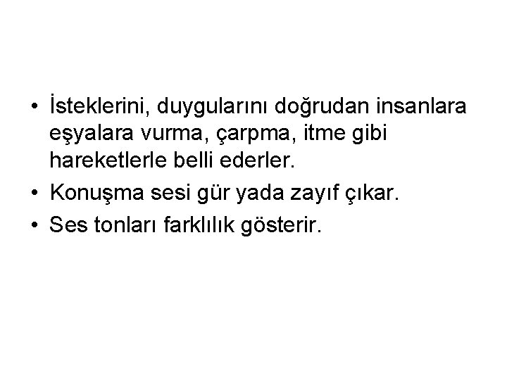  • İsteklerini, duygularını doğrudan insanlara eşyalara vurma, çarpma, itme gibi hareketlerle belli ederler.