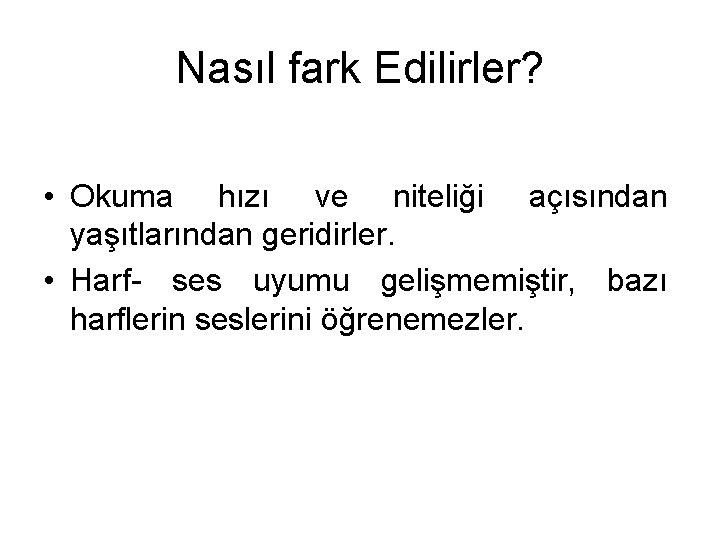 Nasıl fark Edilirler? • Okuma hızı ve niteliği açısından yaşıtlarından geridirler. • Harf- ses