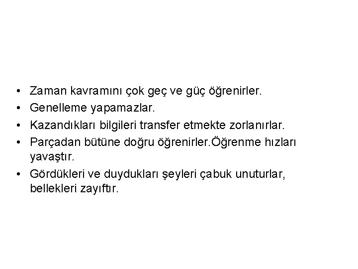  • • Zaman kavramını çok geç ve güç öğrenirler. Genelleme yapamazlar. Kazandıkları bilgileri