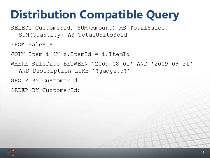 Distribution Compatible Query SELECT Customer. Id, SUM(Amount) AS Total. Sales, SUM(Quantity) AS Total. Units.