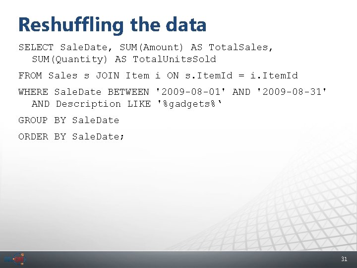 Reshuffling the data SELECT Sale. Date, SUM(Amount) AS Total. Sales, SUM(Quantity) AS Total. Units.