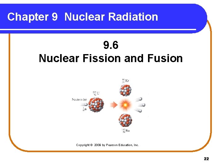 Chapter 9 Nuclear Radiation 9. 6 Nuclear Fission and Fusion Copyright © 2009 by