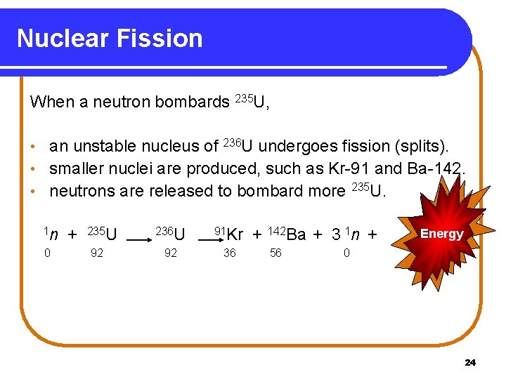 Nuclear Fission When a neutron bombards 235 U, an unstable nucleus of 236 U